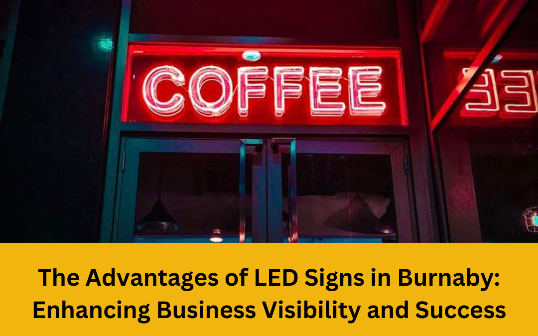 The Advantages of LED Signs in Burnaby: Enhancing Business Visibility and Success