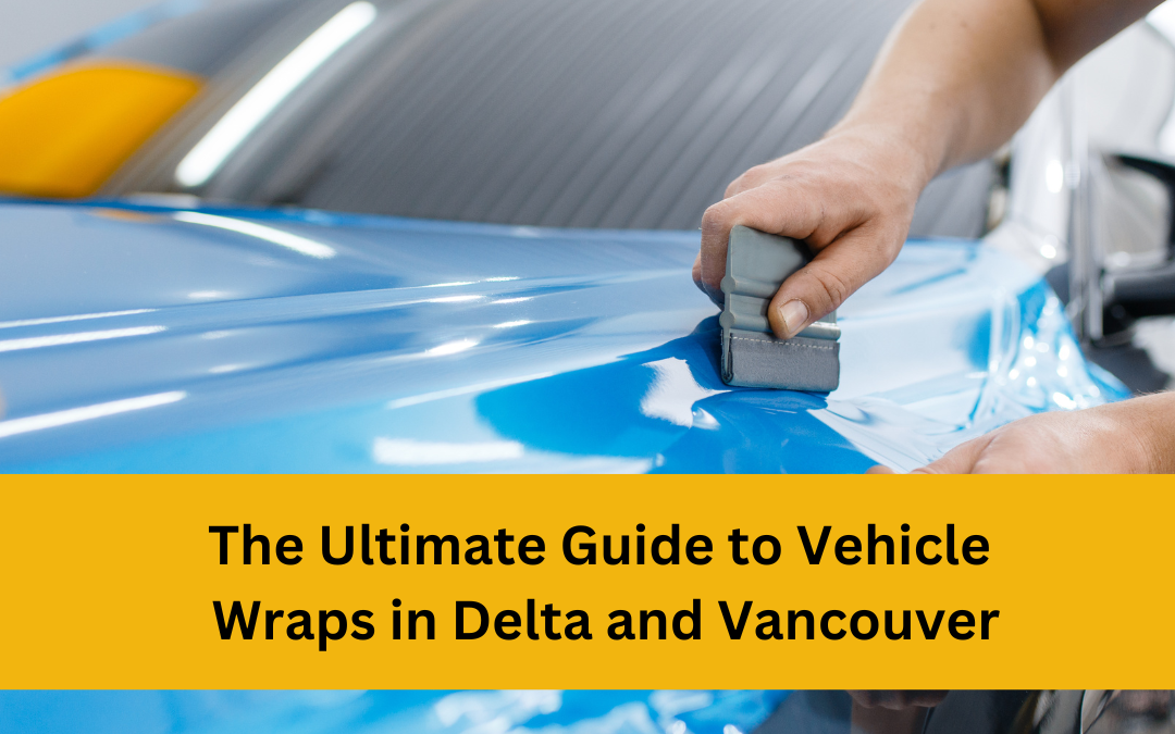 The Ultimate Guide to Vehicle Wraps in Delta and Vancouver