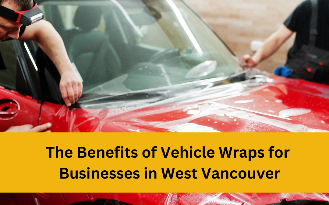 The Benefits of Vehicle Wraps for Businesses in West Vancouver